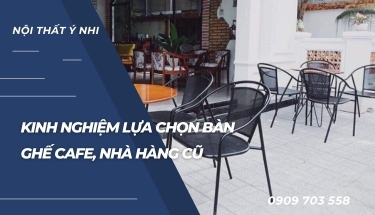 Kinh nghiệm mua bàn ghế cafe, nhà hàng cũ bạn nên biết