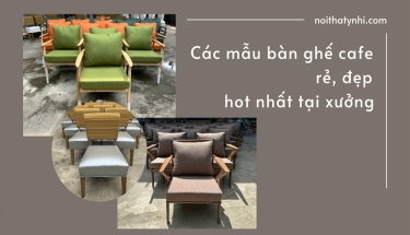 Các mẫu bàn ghế cafe rẻ, đẹp hot nhất tại xưởng