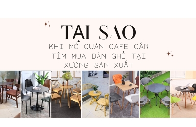 Tại sao khi mở quán cafe cần tìm mua bàn ghế tại xưởng sản xuất