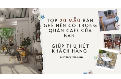 Top 20 mẫu bàn ghế nên có trong quán cafe của bạn giúp thu hút khách hàng