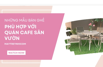 Những mẫu bàn ghế phù hợp với quán cafe sân vườn