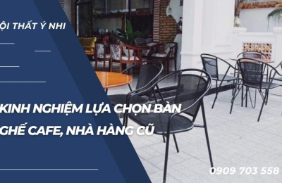Kinh nghiệm mua bàn ghế cafe, nhà hàng cũ bạn nên biết