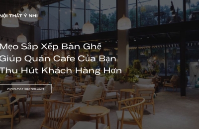 Mẹo sắp xếp bàn ghế cafe giúp thu hút khách hàng